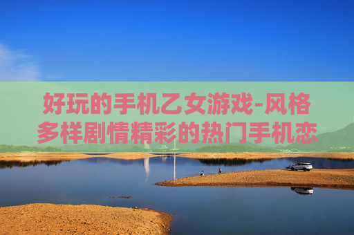 好玩的手机乙女游戏-风格多样剧情精彩的热门手机恋爱游戏