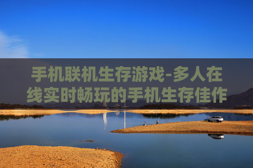 手机联机生存游戏-多人在线实时畅玩的手机生存佳作