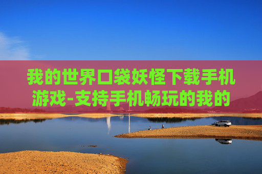 我的世界口袋妖怪下载手机游戏-支持手机畅玩的我的世界宝可梦游戏资源获取