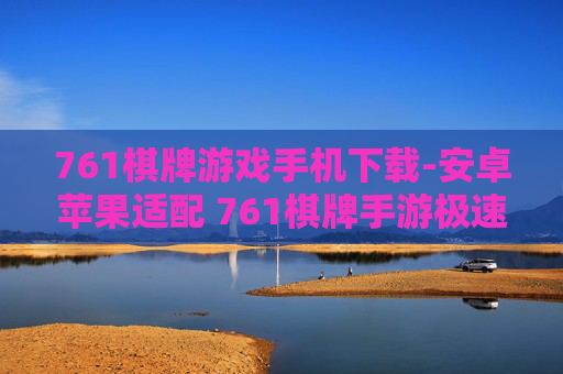 761棋牌游戏手机下载-安卓苹果适配 761棋牌手游极速下载