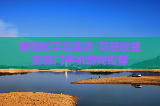 挣钱的手机游戏-可获收益的热门手机游戏推荐