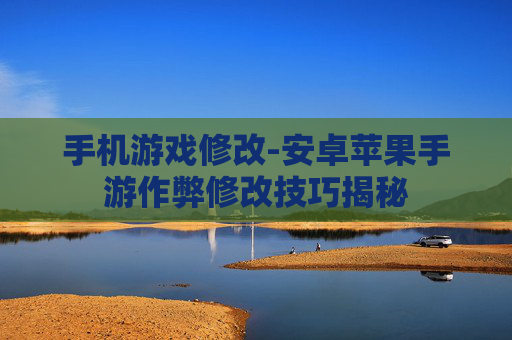 手机游戏修改-安卓苹果手游作弊修改技巧揭秘