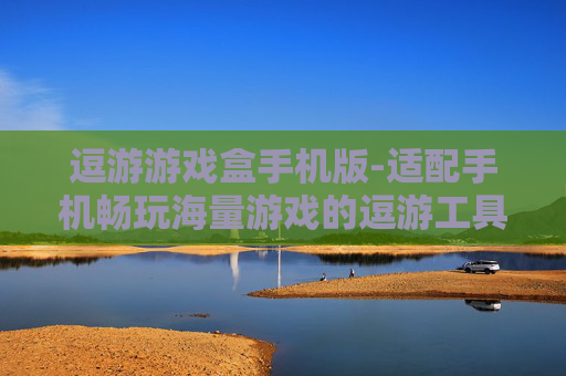 逗游游戏盒手机版-适配手机畅玩海量游戏的逗游工具