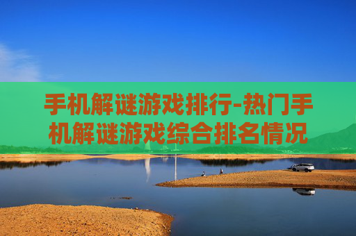 手机解谜游戏排行-热门手机解谜游戏综合排名情况