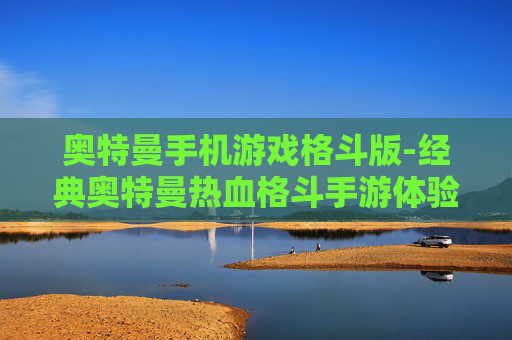 奥特曼手机游戏格斗版-经典奥特曼热血格斗手游体验