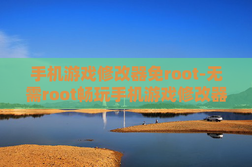 手机游戏修改器免root-无需root畅玩手机游戏修改器玩法