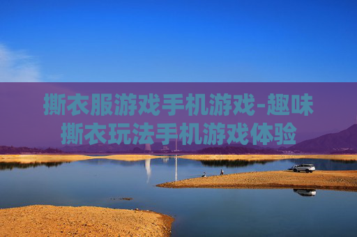 撕衣服游戏手机游戏-趣味撕衣玩法手机游戏体验
