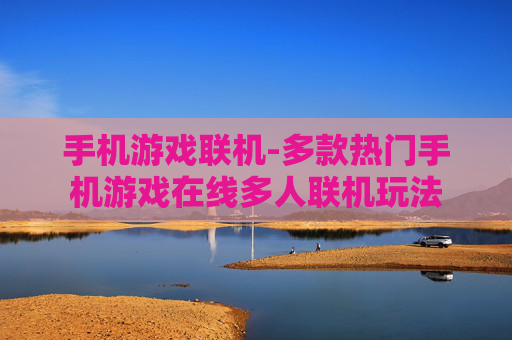 手机游戏联机-多款热门手机游戏在线多人联机玩法
