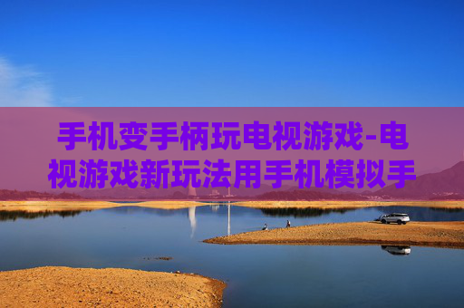 手机变手柄玩电视游戏-电视游戏新玩法用手机模拟手柄畅玩