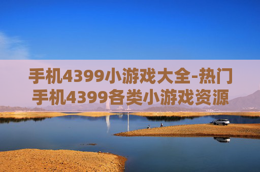 手机4399小游戏大全-热门手机4399各类小游戏资源汇总
