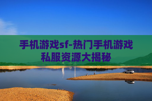 手机游戏sf-热门手机游戏私服资源大揭秘
