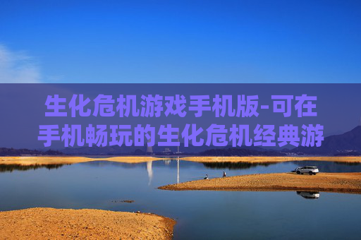 生化危机游戏手机版-可在手机畅玩的生化危机经典游戏体验