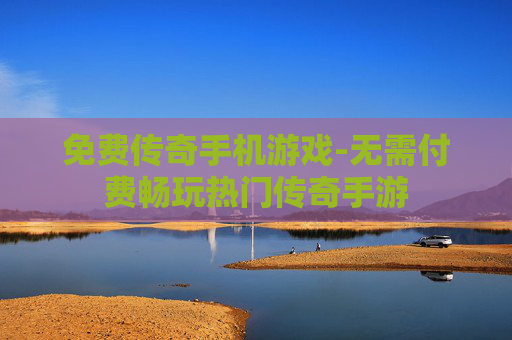 免费传奇手机游戏-无需付费畅玩热门传奇手游
