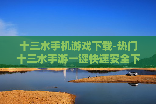十三水手机游戏下载-热门十三水手游一键快速安全下载