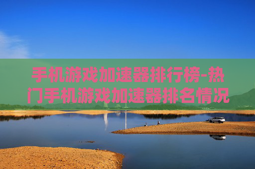 手机游戏加速器排行榜-热门手机游戏加速器排名情况一览