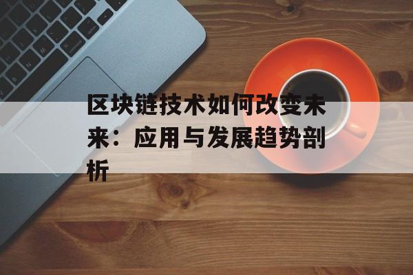 区块链技术如何改变未来：应用与发展趋势剖析