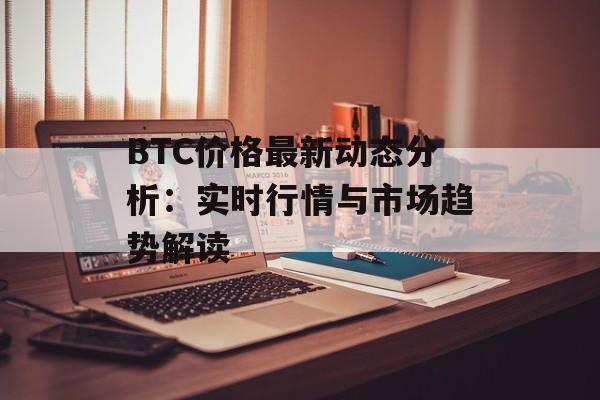 BTC价格最新动态分析：实时行情与市场趋势解读