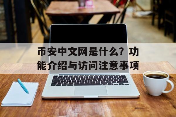 币安中文网是什么？功能介绍与访问注意事项
