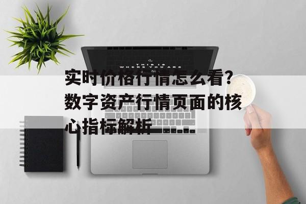 实时价格行情怎么看？数字资产行情页面的核心指标解析