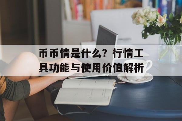 币币情是什么？行情工具功能与使用价值解析