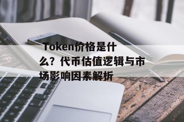  Token价格是什么？代币估值逻辑与市场影响因素解析