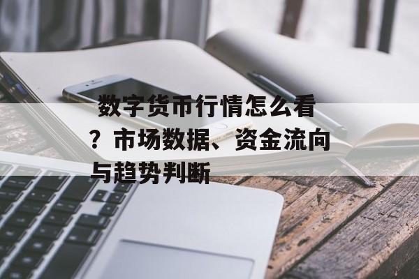  数字货币行情怎么看？市场数据、资金流向与趋势判断