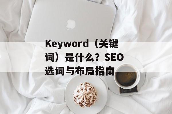 Keyword（关键词）是什么？SEO 选词与布局指南