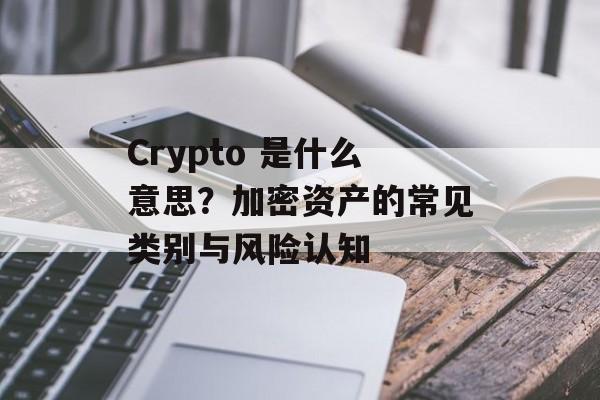Crypto 是什么意思？加密资产的常见类别与风险认知