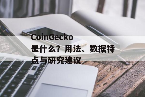CoinGecko 是什么？用法、数据特点与研究建议