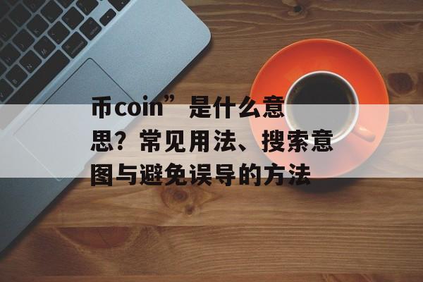 币coin”是什么意思？常见用法、搜索意图与避免误导的方法