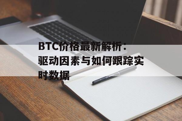 BTC价格最新解析：驱动因素与如何跟踪实时数据