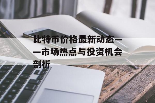 比特币价格最新动态——市场热点与投资机会剖析
