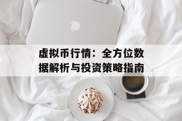 虚拟币行情：全方位数据解析与投资策略指南