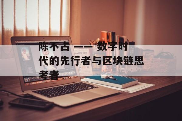 陈不占 —— 数字时代的先行者与区块链思考者