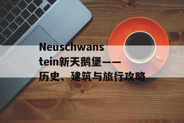 Neuschwanstein新天鹅堡——历史、建筑与旅行攻略