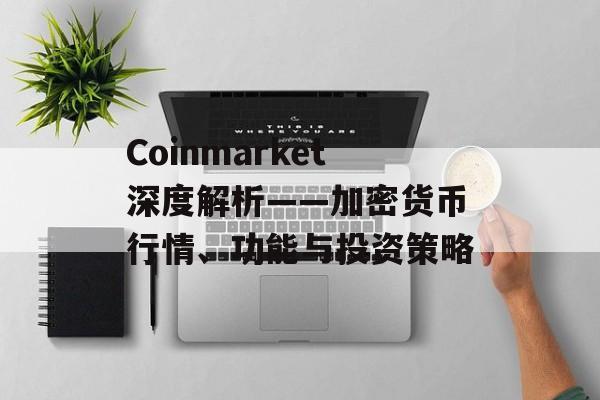 Coinmarket深度解析——加密货币行情、功能与投资策略