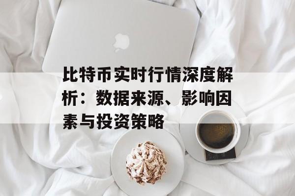 比特币实时行情深度解析：数据来源、影响因素与投资策略
