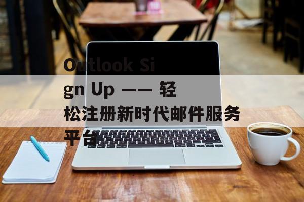 Outlook Sign Up —— 轻松注册新时代邮件服务平台