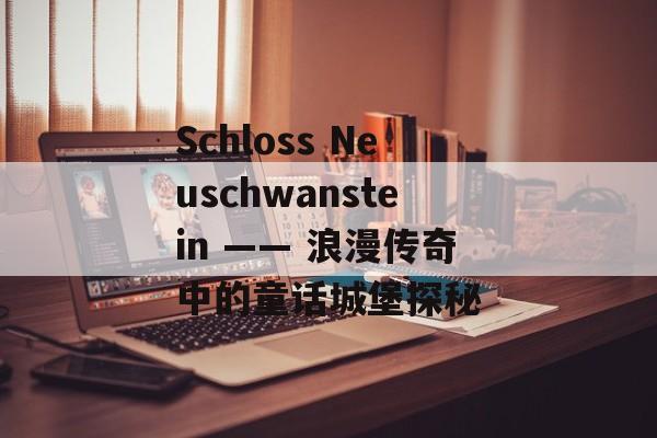 Schloss Neuschwanstein —— 浪漫传奇中的童话城堡探秘