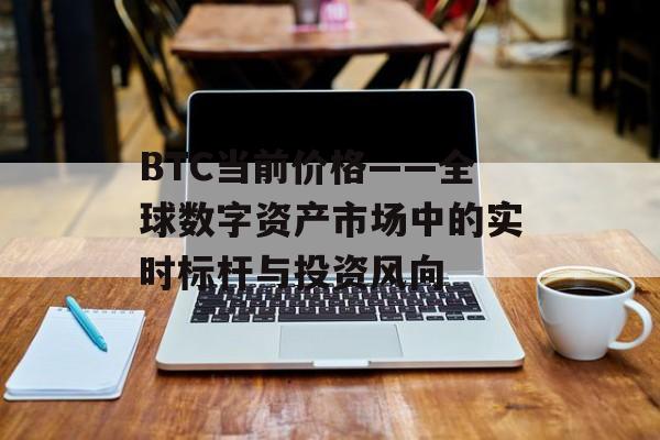 BTC当前价格——全球数字资产市场中的实时标杆与投资风向