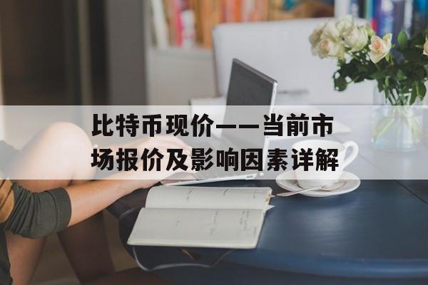 比特币现价——当前市场报价及影响因素详解