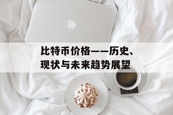 比特币价格——历史、现状与未来趋势展望