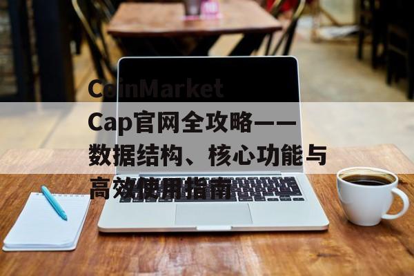CoinMarketCap官网全攻略——数据结构、核心功能与高效使用指南