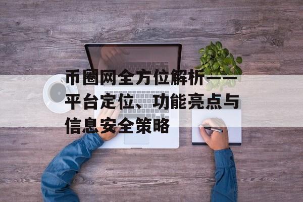 币圈网全方位解析——平台定位、功能亮点与信息安全策略