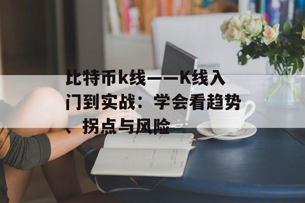 比特币k线——K线入门到实战：学会看趋势、拐点与风险