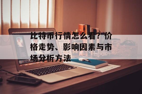 比特币行情怎么看？价格走势、影响因素与市场分析方法