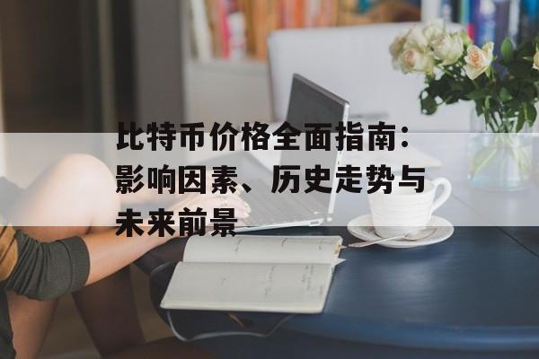 比特币价格全面指南:影响因素、历史走势与未来前景