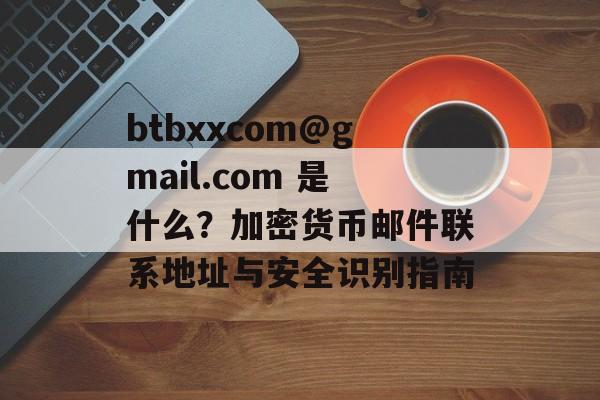 btbxxcom@gmail.com 是什么？加密货币邮件联系地址与安全识别指南