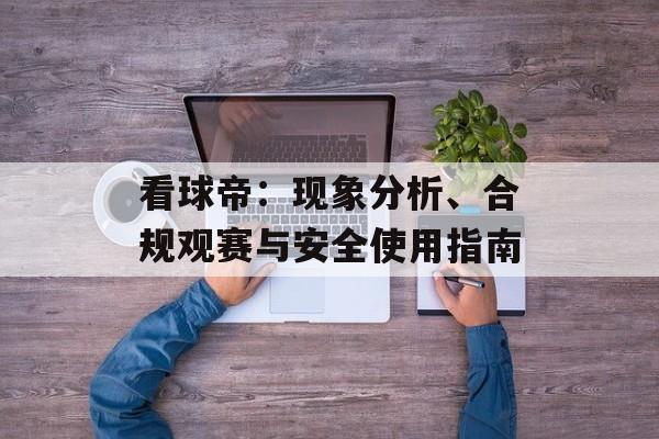 看球帝：现象分析、合规观赛与安全使用指南