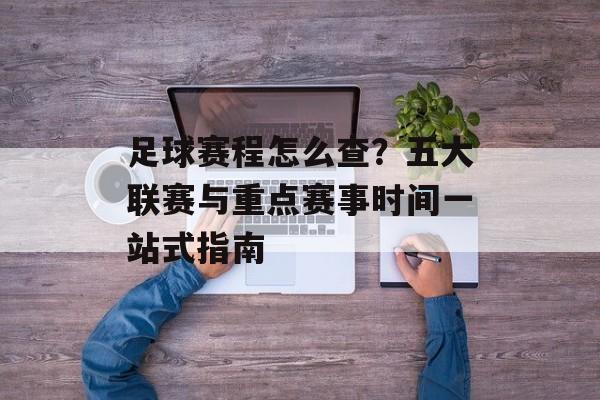 足球赛程怎么查？五大联赛与重点赛事时间一站式指南